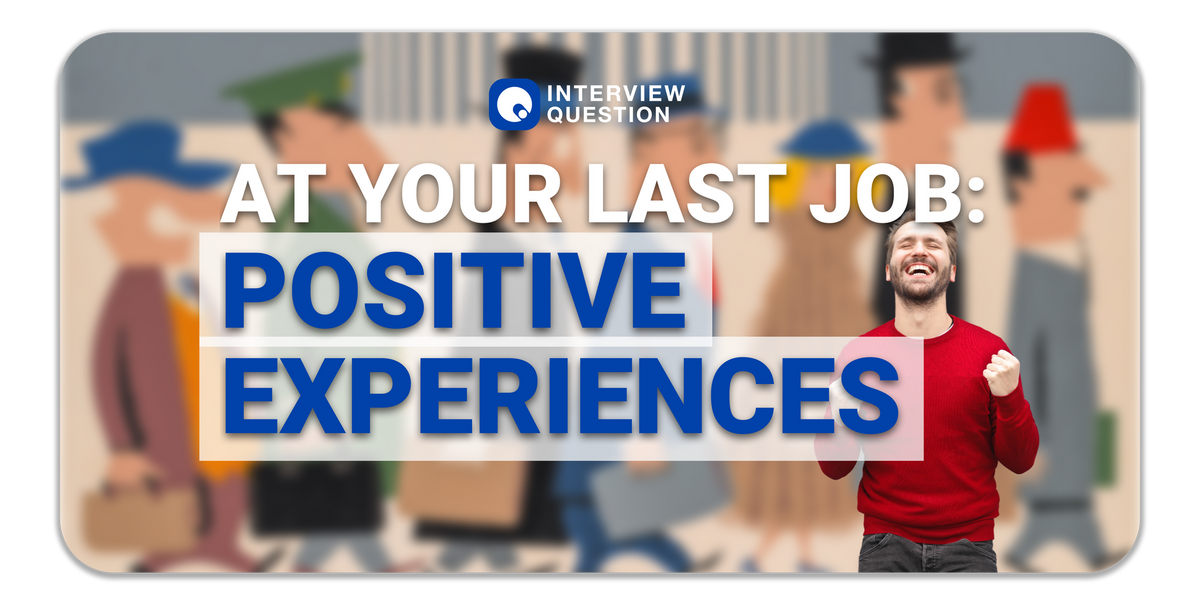 What are Some Positive Experiences You Encountered at Your Last Job?